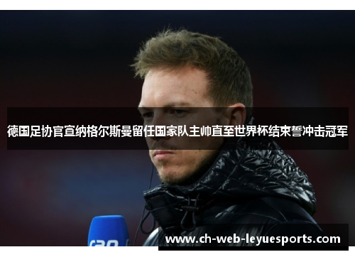 德国足协官宣纳格尔斯曼留任国家队主帅直至世界杯结束誓冲击冠军