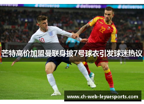 芒特高价加盟曼联身披7号球衣引发球迷热议