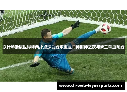 以什琴斯尼世界杯两扑点球为线索重温门神封神之夜与波兰铁血防线